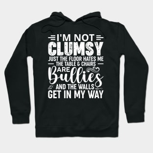 I'm Not Clumsy It's Just The Floor Hates Me The Tables And Chairs Are Bullies And The Walls Get In My Way Hoodie